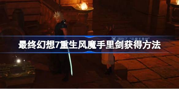 最终幻想7重生风魔手里剑怎么获得-最终幻想7重生风魔手里剑获得方法