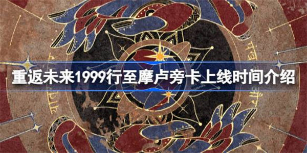 重返未来1999新版本1.3什么时候出 重返未来1999行至摩卢旁卡上线时间介绍